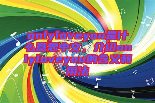 onlyloveyou是什么意思中文，介紹onlyloveyou的含義和用法