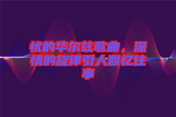 憂的華爾茲歌曲,深情的旋律引人回憶往事