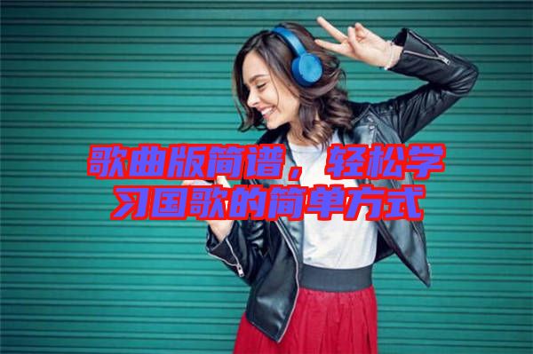 歌曲版簡譜,輕松學(xué)習(xí)國歌的簡單方式