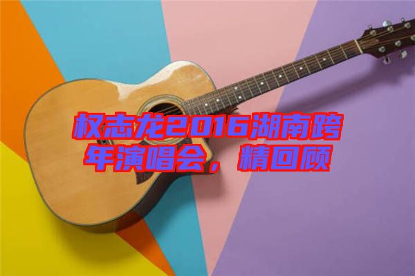權(quán)志龍2016湖南跨年演唱會(huì),精回顧