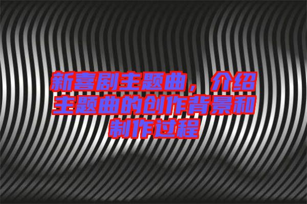 新喜劇主題曲,介紹主題曲的創作背景和制作過程