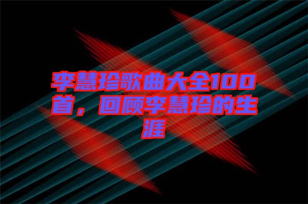 李慧珍歌曲大全100首,回顧李慧珍的生涯