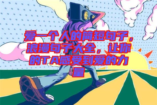 愛一個人的簡短句子,浪漫句子大全,讓你的TA感受到愛的力量