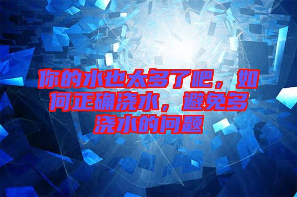 你的水也太多了吧，如何正確澆水，避免多澆水的問題