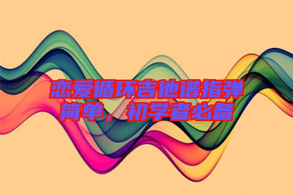 戀愛循環(huán)吉他譜指彈簡(jiǎn)單,初學(xué)者必備