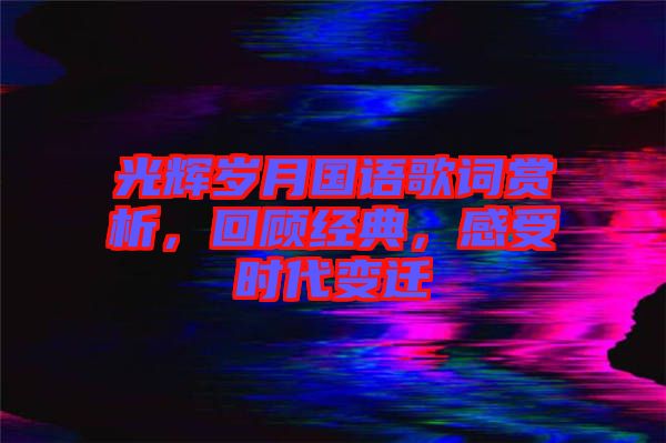 光輝歲月國語歌詞賞析，回顧經典，感受時代變遷