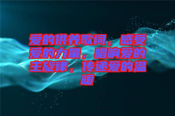 愛的供養歌詞，感受愛的力量，唱響愛的主旋律，傳遞愛的溫暖