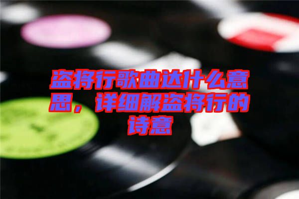 盜將行歌曲達什么意思，詳細解盜將行的詩意
