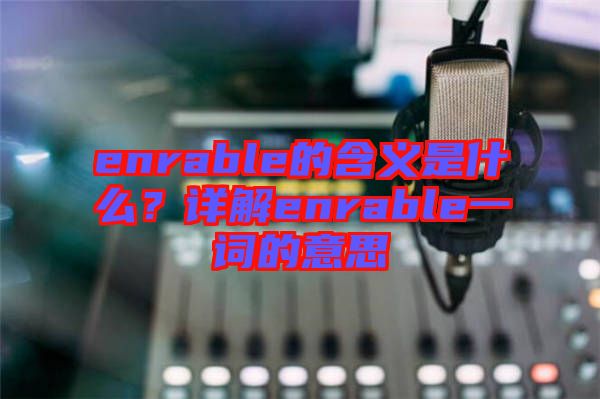 enrable的含義是什么?詳解enrable一詞的意思