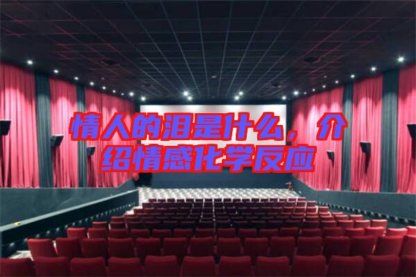 情人的淚是什么,介紹情感化學反應