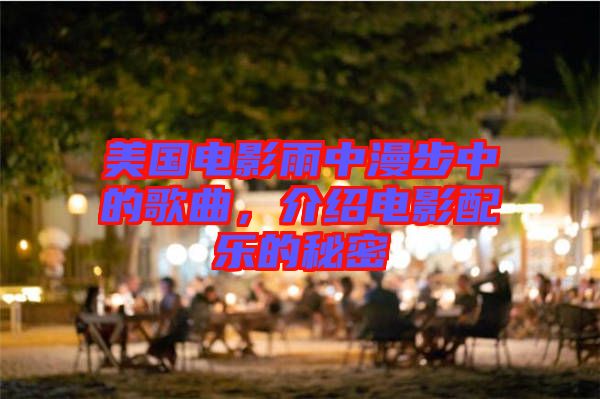 美國電影雨中漫步中的歌曲,介紹電影配樂的秘密