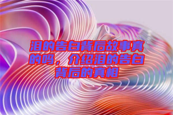 淚的告白背后故事真的嗎，介紹淚的告白背后的真相