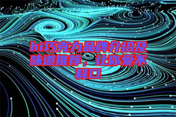 hi巧克力品牌介紹及味道推薦，讓你愛不釋口