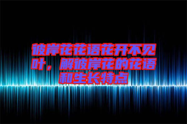 彼岸花花語花開不見葉,解彼岸花的花語和生長特點