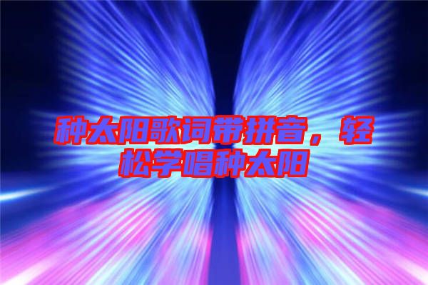 種太陽歌詞帶拼音,輕松學唱種太陽