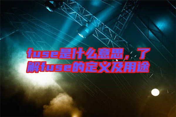 fuse是什么意思,了解fuse的定義及用途