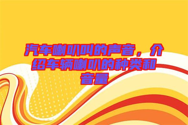 汽車喇叭叫的聲音,介紹車輛喇叭的種類和音量