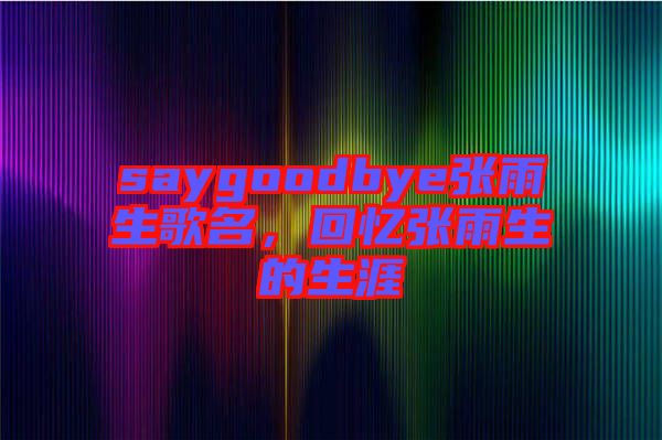 saygoodbye張雨生歌名，回憶張雨生的生涯