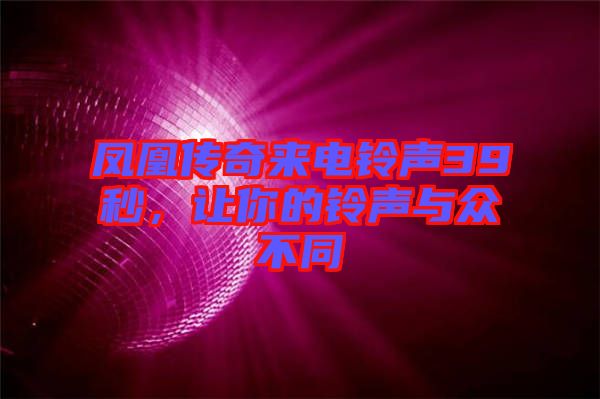 鳳凰傳奇來電鈴聲39秒,讓你的鈴聲與眾不同