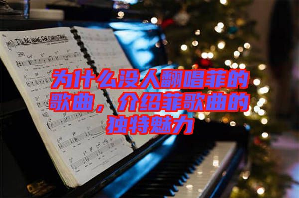 為什么沒(méi)人翻唱菲的歌曲,介紹菲歌曲的獨(dú)特魅力
