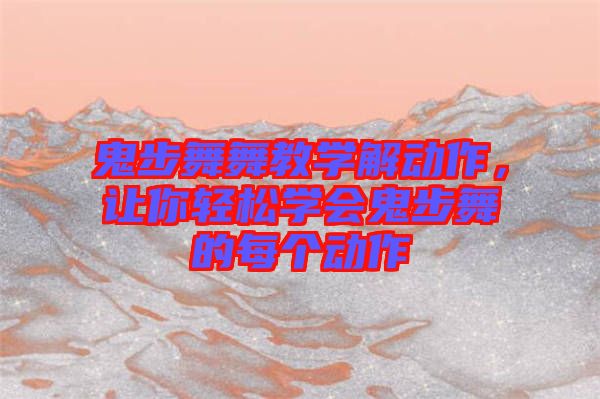 鬼步舞舞教學(xué)解動作，讓你輕松學(xué)會鬼步舞的每個動作