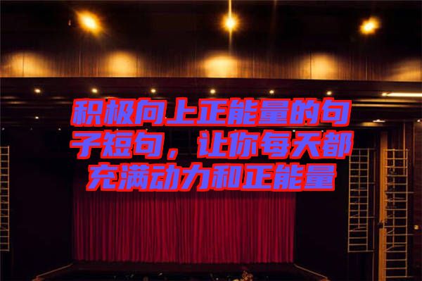 積極向上正能量的句子短句,讓你每天都充滿動力和正能量