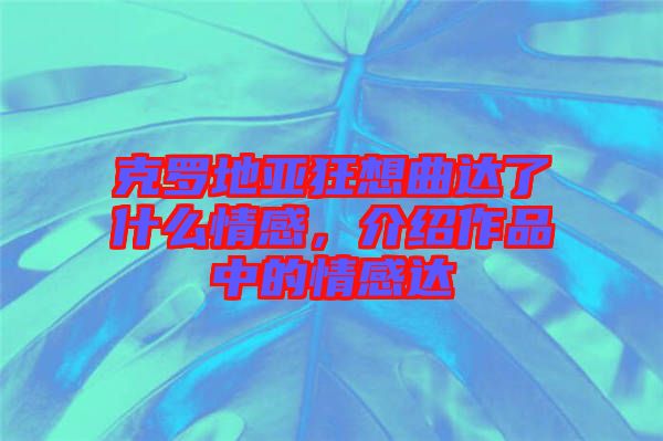 克羅地亞狂想曲達了什么情感,介紹作品中的情感達