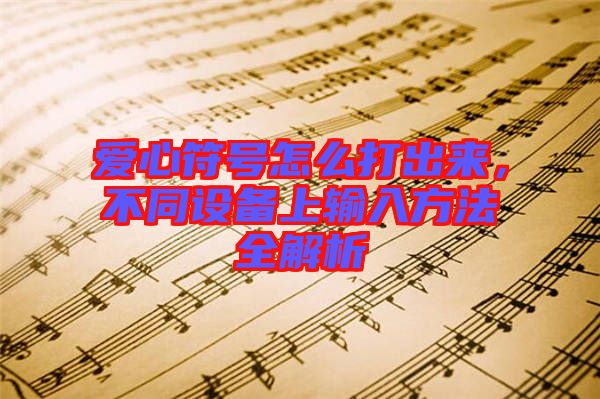 愛心符號怎么打出來,不同設(shè)備上輸入方法全解析