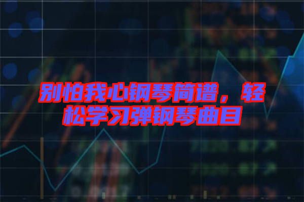 別怕我心鋼琴簡譜,輕松學習彈鋼琴曲目