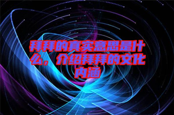 拜拜的真實意思是什么,介紹拜拜的文化內涵