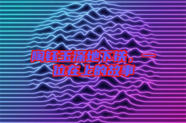 陶鈺玉深地下鐵，一位在上的故事