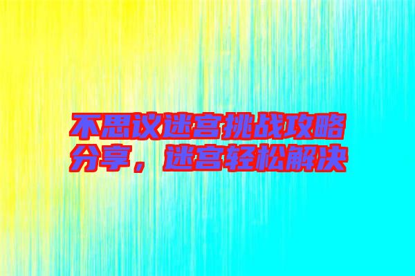 不思議迷宮挑戰攻略分享,迷宮輕松解決
