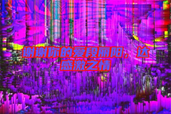 謝謝你的愛(ài)段麗陽(yáng),達(dá)感激之情