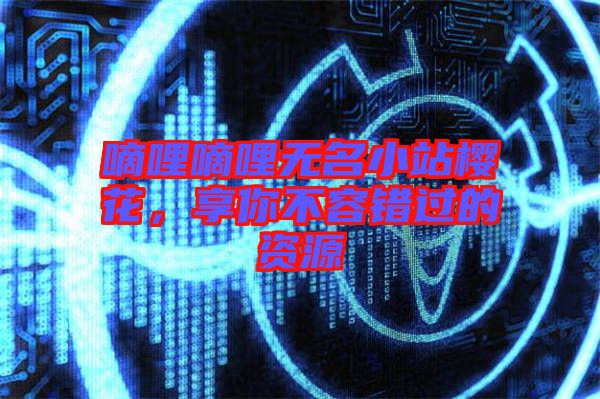 嘀哩嘀哩無(wú)名小站櫻花,享你不容錯(cuò)過(guò)的資源