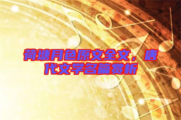 荷塘月色原文全文,唐代文學(xué)名篇賞析