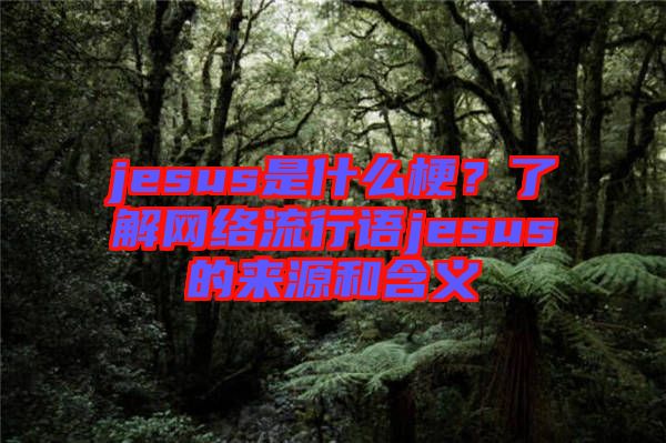 jesus是什么梗?了解網絡流行語jesus的來源和含義