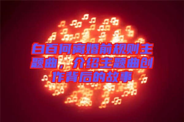 白百何離婚前規則主題曲,介紹主題曲創作背后的故事