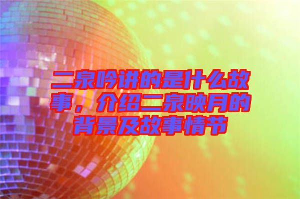 二泉吟講的是什么故事,介紹二泉映月的背景及故事情節(jié)