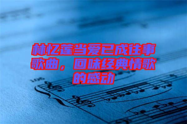 林憶蓮當愛已成往事歌曲，回味經典情歌的感動