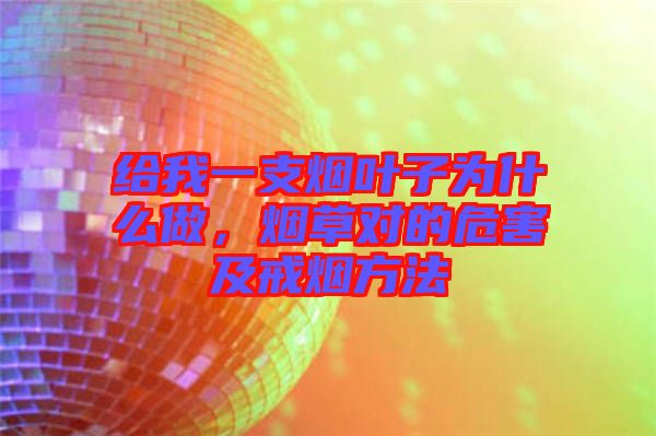 給我一支煙葉子為什么做,煙草對的危害及戒煙方法