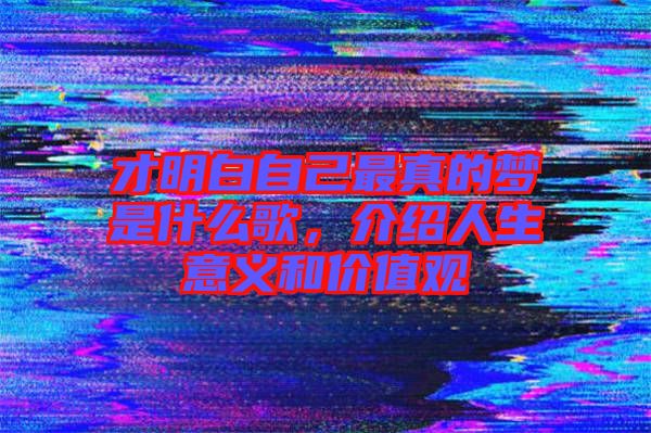才明白自己最真的夢是什么歌,介紹人生意義和價值觀