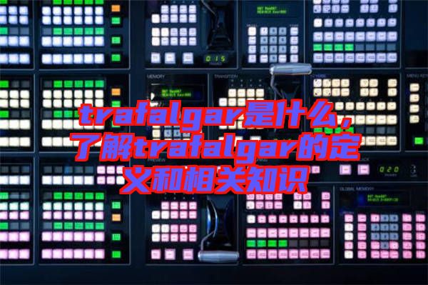 trafalgar是什么,了解trafalgar的定義和相關知識
