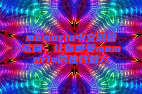 memoria中文諧音歌詞,讓你感受memoria的獨特魅力