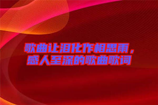 歌曲讓淚化作相思雨，感人至深的歌曲歌詞