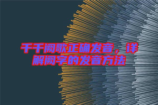 千千闕歌正確發音,詳解闕字的發音方法