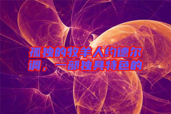 孤獨的牧羊人約德爾調,一部獨具特色的