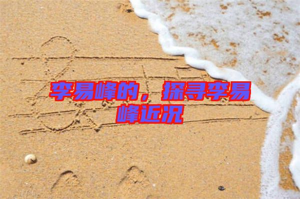 李易峰的,探尋李易峰近況