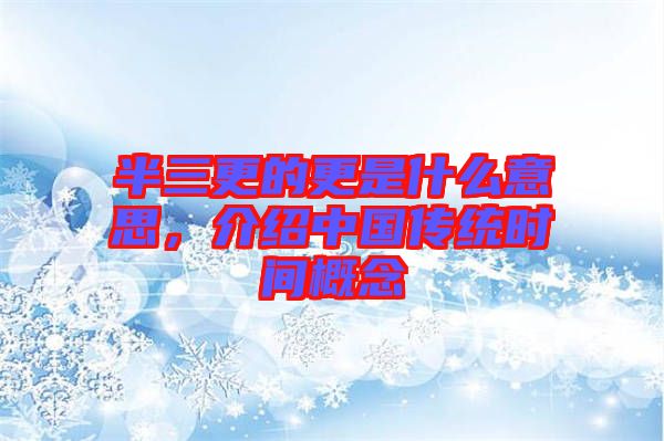 半三更的更是什么意思,介紹中國傳統時間概念