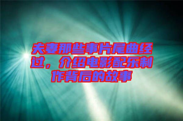 夫妻那些事片尾曲經過，介紹電影配樂制作背后的故事