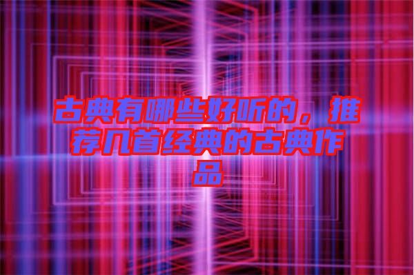 古典有哪些好聽的,推薦幾首經典的古典作品